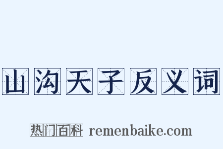山沟天子反义词是什么意思的图片